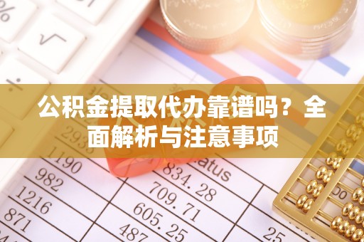 静乐公积金提取代办靠谱吗？全面解析与注意事项