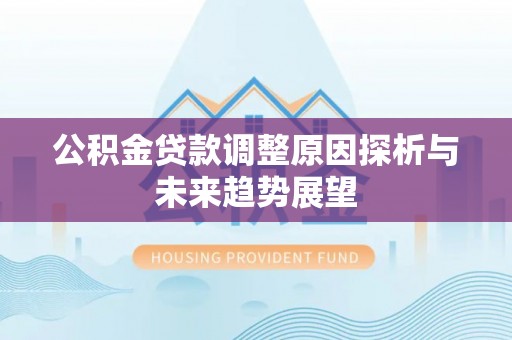 静乐公积金贷款调整原因探析与未来趋势展望