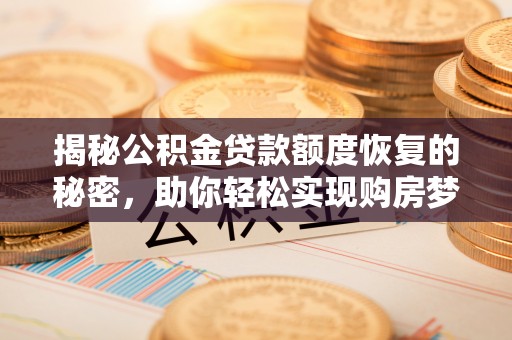 静乐揭秘公积金贷款额度恢复的秘密，助你轻松实现购房梦想