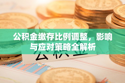 静乐公积金缴存比例调整，影响与应对策略全解析
