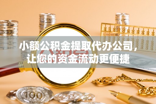 静乐小额公积金提取代办公司，让您的资金流动更便捷