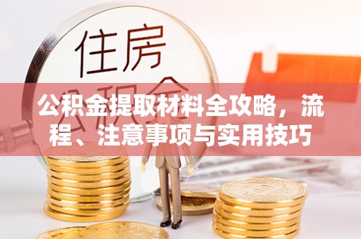 静乐公积金提取材料全攻略，流程、注意事项与实用技巧