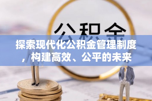 静乐探索现代化公积金管理制度，构建高效、公平的未来