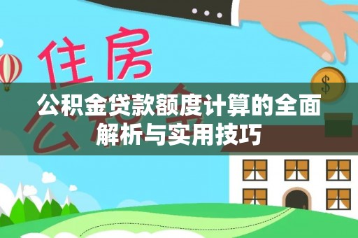 静乐公积金贷款额度计算的全面解析与实用技巧