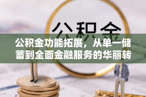 静乐公积金功能拓展，从单一储蓄到全面金融服务的华丽转身