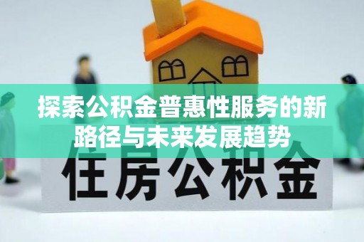 静乐探索公积金普惠性服务的新路径与未来发展趋势