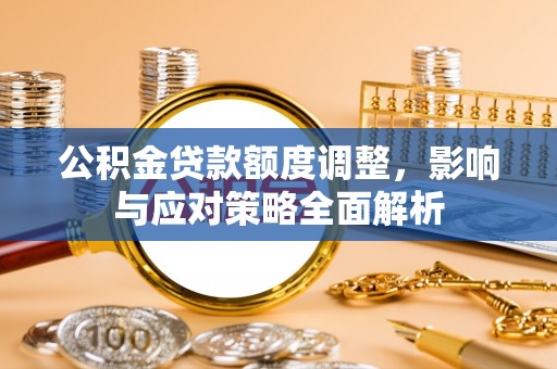 静乐公积金贷款额度调整，影响与应对策略全面解析