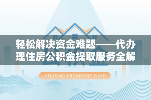 静乐轻松解决资金难题——代办理住房公积金提取服务全解析
