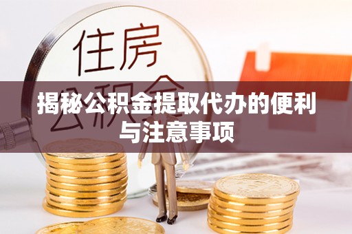 静乐揭秘公积金提取代办的便利与注意事项