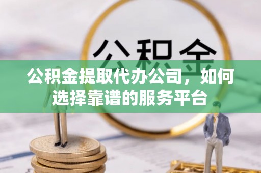 静乐公积金提取代办公司，如何选择靠谱的服务平台