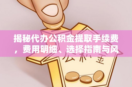 静乐揭秘代办公积金提取手续费，费用明细、选择指南与风险防范