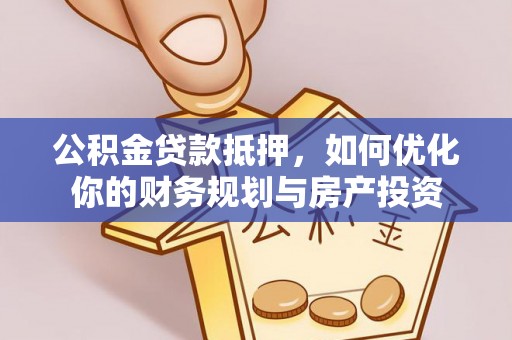 静乐公积金贷款抵押，如何优化你的财务规划与房产投资