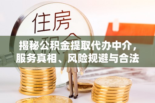 静乐揭秘公积金提取代办中介，服务真相、风险规避与合法途径