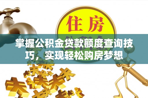 静乐掌握公积金贷款额度查询技巧，实现轻松购房梦想