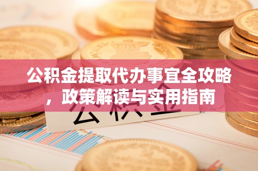 静乐公积金提取代办事宜全攻略，政策解读与实用指南