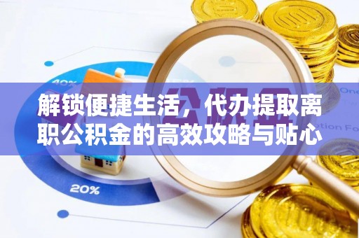 静乐解锁便捷生活，代办提取离职公积金的高效攻略与贴心建议