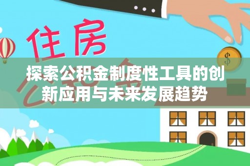 静乐探索公积金制度性工具的创新应用与未来发展趋势