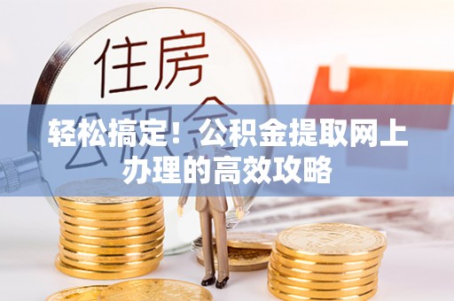 静乐轻松搞定！公积金提取网上办理的高效攻略
