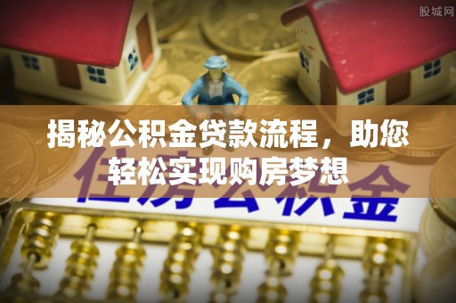 静乐揭秘公积金贷款流程，助您轻松实现购房梦想