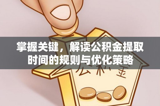 静乐掌握关键，解读公积金提取时间的规则与优化策略