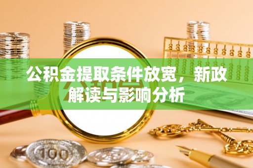 静乐公积金提取条件放宽，新政解读与影响分析