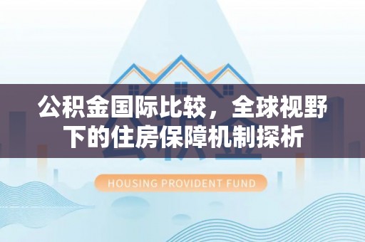 静乐公积金国际比较，全球视野下的住房保障机制探析