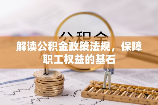 静乐解读公积金政策法规，保障职工权益的基石