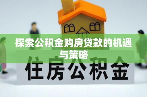 静乐探索公积金购房贷款的机遇与策略