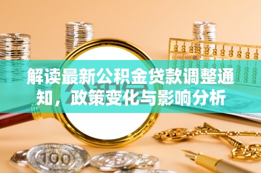 静乐解读最新公积金贷款调整通知，政策变化与影响分析