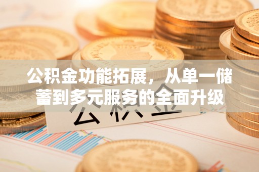 静乐公积金功能拓展，从单一储蓄到多元服务的全面升级