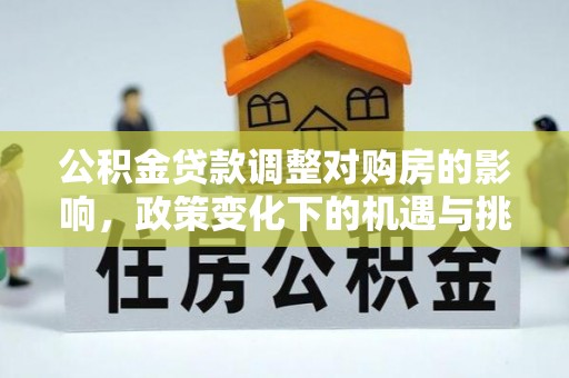 静乐公积金贷款调整对购房的影响，政策变化下的机遇与挑战