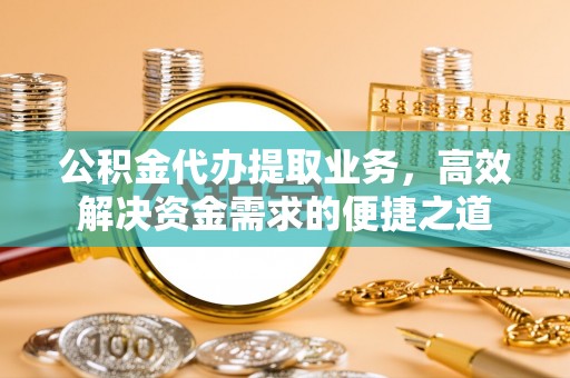 静乐公积金代办提取业务，高效解决资金需求的便捷之道