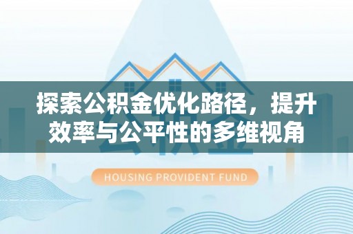 静乐探索公积金优化路径，提升效率与公平性的多维视角