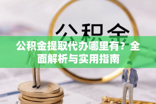 静乐公积金提取代办哪里有？全面解析与实用指南