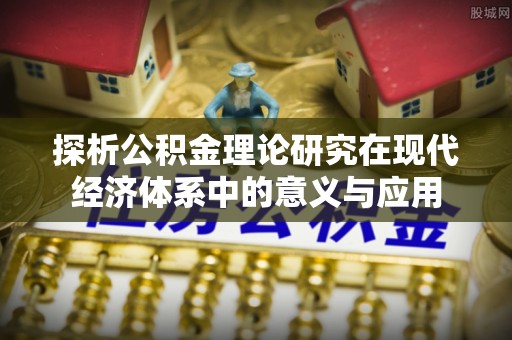 静乐探析公积金理论研究在现代经济体系中的意义与应用
