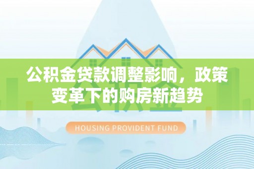 静乐公积金贷款调整影响，政策变革下的购房新趋势