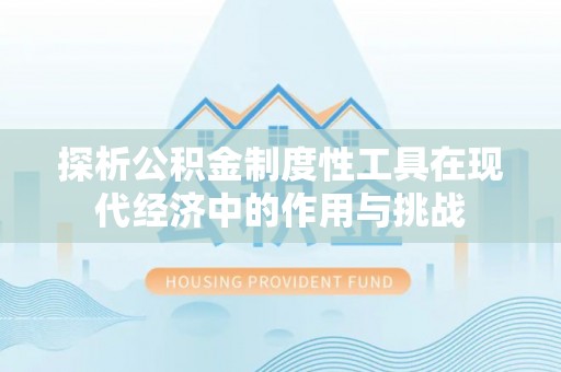 静乐探析公积金制度性工具在现代经济中的作用与挑战