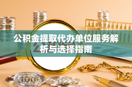 静乐公积金提取代办单位服务解析与选择指南