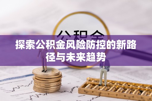 静乐探索公积金风险防控的新路径与未来趋势