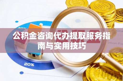 静乐公积金咨询代办提取服务指南与实用技巧