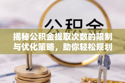 静乐揭秘公积金提取次数的限制与优化策略，助你轻松规划财务未来