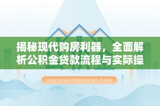静乐揭秘现代购房利器，全面解析公积金贷款流程与实际操作指南