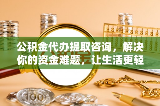 静乐公积金代办提取咨询，解决你的资金难题，让生活更轻松