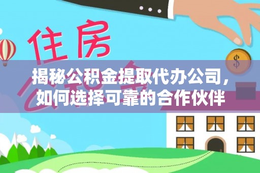 静乐揭秘公积金提取代办公司，如何选择可靠的合作伙伴