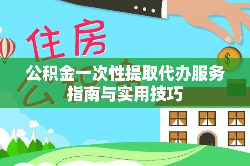 静乐公积金一次性提取代办服务指南与实用技巧