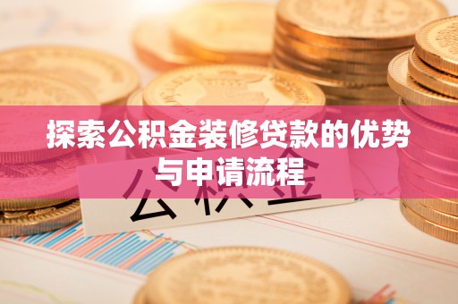 静乐探索公积金装修贷款的优势与申请流程