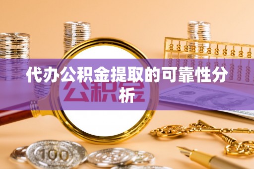 静乐代办公积金提取的可靠性分析
