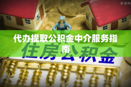 静乐代办提取公积金中介服务指南