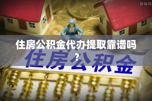 静乐住房公积金代办提取靠谱吗？