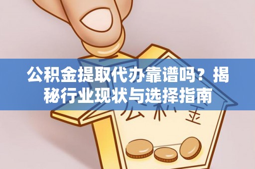静乐公积金提取代办靠谱吗？揭秘行业现状与选择指南